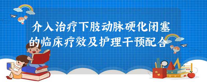 介入治疗下肢动脉硬化闭塞的临床疗效及护理干预配合 介入治疗下肢动脉硬化闭塞的临床疗效及护理干预配合