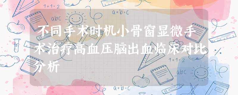 不同手术时机小骨窗显微手术治疗高血压脑出血临床对比分析 不同手术时机小骨窗显微手术治疗高血压脑出血临床对比分析