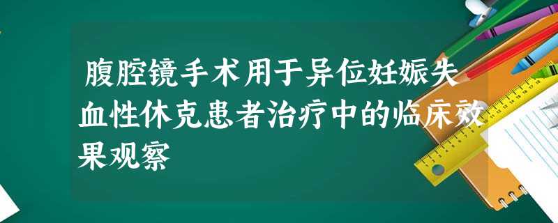 腹腔镜手术用于异位妊娠失血性休克患者治疗中的临床效果观察 腹腔镜手术用于异位妊娠失血性休克患者治疗中的临床效果观察