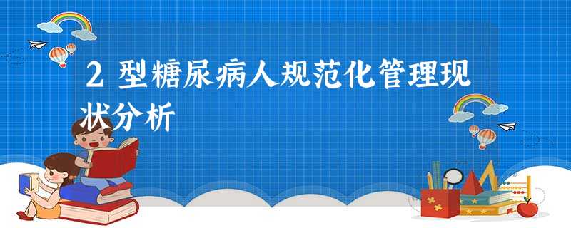 2型糖尿病人规范化管理现状分析 2型糖尿病人规范化管理现状分析