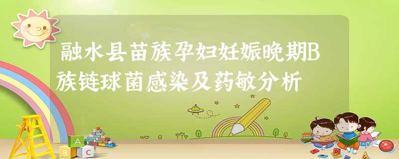 融水县苗族孕妇妊娠晚期B族链球菌感染及药敏分析 融水县苗族孕妇妊娠晚期B族链球菌感染及药敏分析