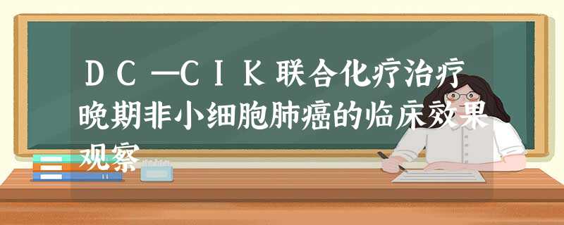 DC—CIK联合化疗治疗晚期非小细胞肺癌的临床效果观察 DC—CIK联合化疗治疗晚期非小细胞肺癌的临床效果观察