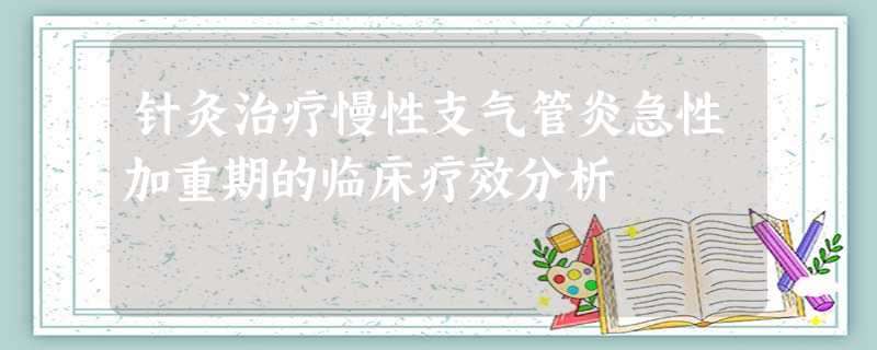针灸治疗慢性支气管炎急性加重期的临床疗效分析 针灸治疗慢性支气管炎急性加重期的临床疗效分析