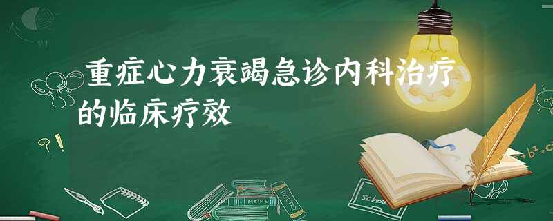 重症心力衰竭急诊内科治疗的临床疗效 重症心力衰竭急诊内科治疗的临床疗效