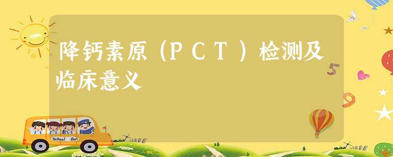 降钙素原(PCT)检测及临床意义 降钙素原(PCT)检测及临床意义