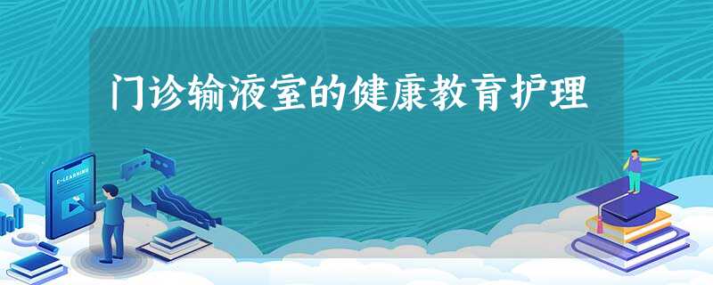 门诊输液室的健康教育护理 门诊输液室的健康教育护理