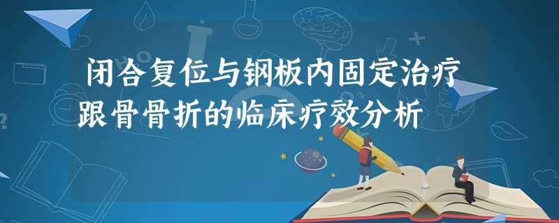 闭合复位与钢板内固定治疗跟骨骨折的临床疗效分析 闭合复位与钢板内固定治疗跟骨骨折的临床疗效分析