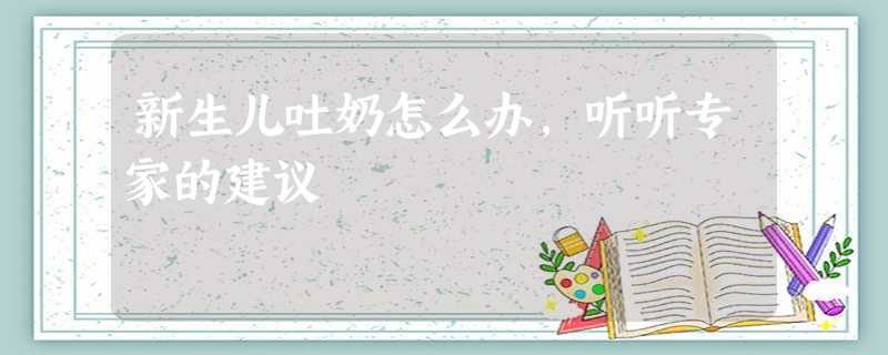新生儿吐奶怎么办,听听专家的建议 新生儿吐奶怎么办,听听专家的建议