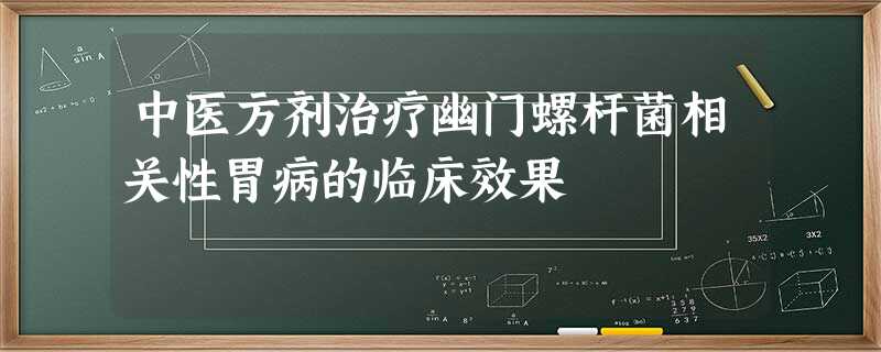 中医方剂治疗幽门螺杆菌相关性胃病的临床效果 中医方剂治疗幽门螺杆菌相关性胃病的临床效果