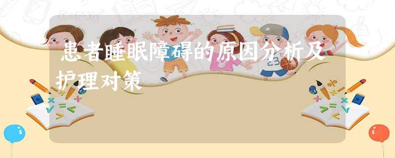 患者睡眠障碍的原因分析及护理对策 患者睡眠障碍的原因分析及护理对策