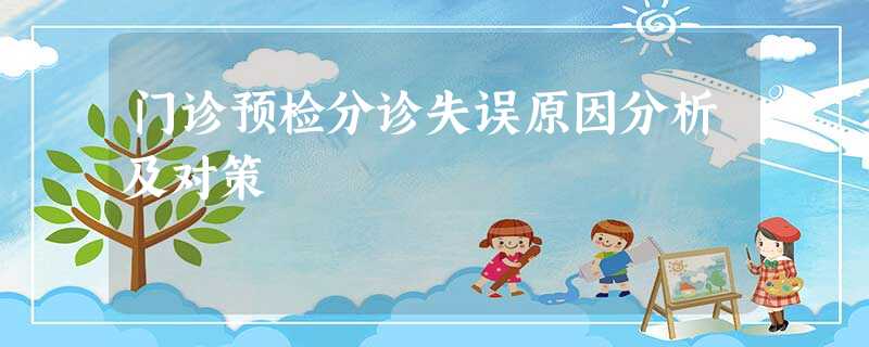 门诊预检分诊失误原因分析及对策 门诊预检分诊失误原因分析及对策
