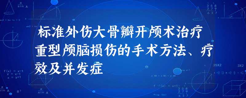 标准外伤大骨瓣开颅术治疗重型颅脑损伤的手术方法、疗效及并发症 标准外伤大骨瓣开颅术治疗重型颅脑损伤的手术方法、疗效及并发症
