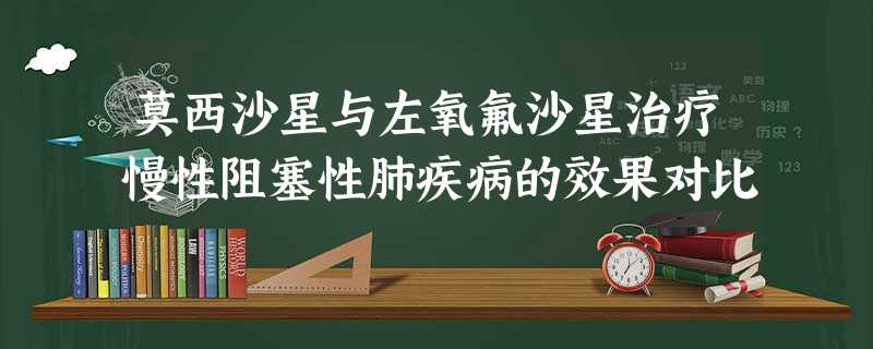 莫西沙星与左氧氟沙星治疗慢性阻塞性肺疾病的效果对比 莫西沙星与左氧氟沙星治疗慢性阻塞性肺疾病的效果对比