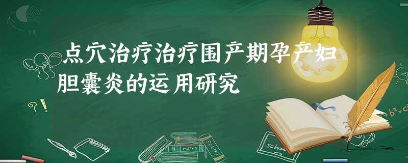 点穴治疗治疗围产期孕产妇胆囊炎的运用研究 点穴治疗治疗围产期孕产妇胆囊炎的运用研究