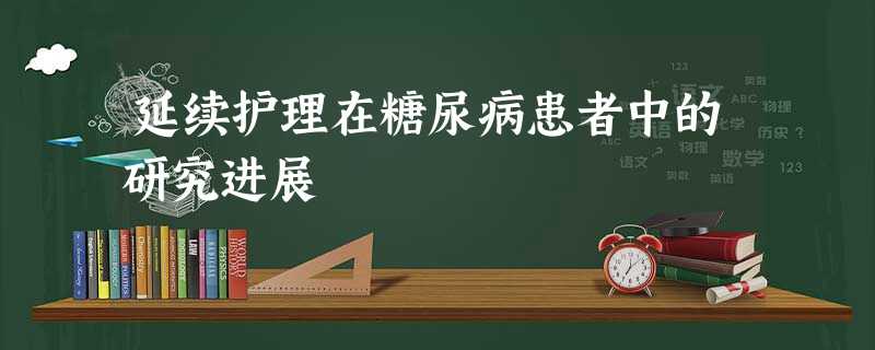 延续护理在糖尿病患者中的研究进展 延续护理在糖尿病患者中的研究进展