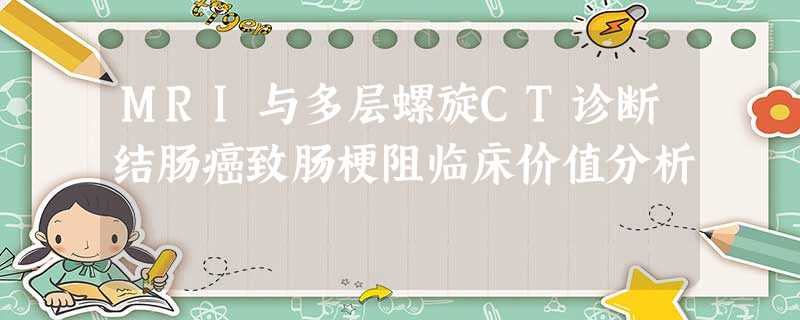 MRI与多层螺旋CT诊断结肠癌致肠梗阻临床价值分析 MRI与多层螺旋CT诊断结肠癌致肠梗阻临床价值分析