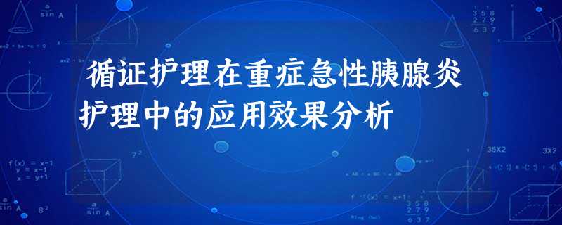 循证护理在重症急性胰腺炎护理中的应用效果分析 循证护理在重症急性胰腺炎护理中的应用效果分析