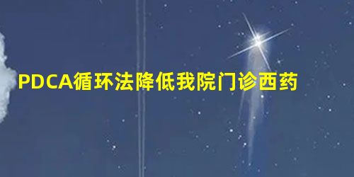 PDCA循环法降低我院门诊西药房处方调剂差错率中的应用分析 PDCA循环法降低我院门诊西药房处方调剂差错率中的应用分析