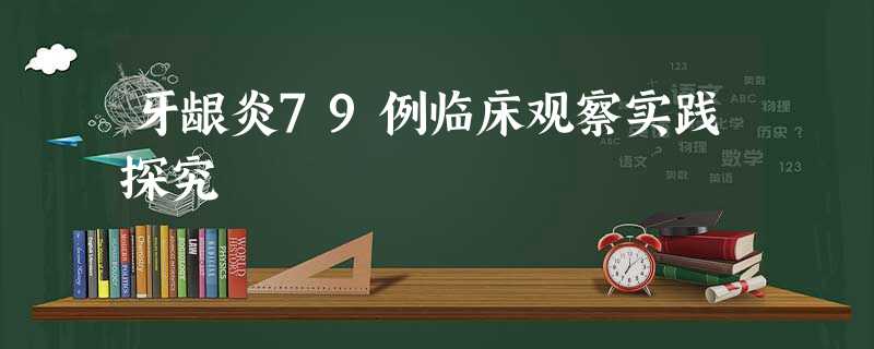 牙龈炎79例临床观察实践探究 牙龈炎79例临床观察实践探究
