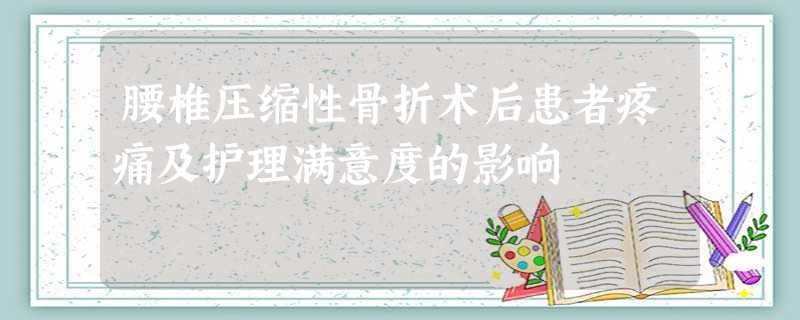 腰椎压缩性骨折术后患者疼痛及护理满意度的影响 腰椎压缩性骨折术后患者疼痛及护理满意度的影响