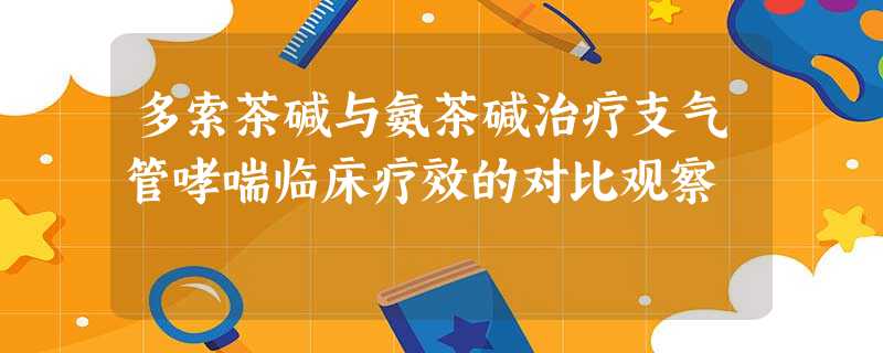 多索茶碱与氨茶碱治疗支气管哮喘临床疗效的对比观察 多索茶碱与氨茶碱治疗支气管哮喘临床疗效的对比观察