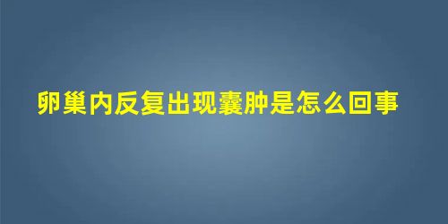 卵巢内反复出现囊肿是怎么回事 卵巢内反复出现囊肿是怎么回事