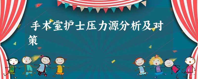 手术室护士压力源分析及对策 手术室护士压力源分析及对策