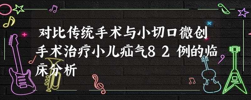 对比传统手术与小切口微创手术治疗小儿疝气82例的临床分析 对比传统手术与小切口微创手术治疗小儿疝气82例的临床分析