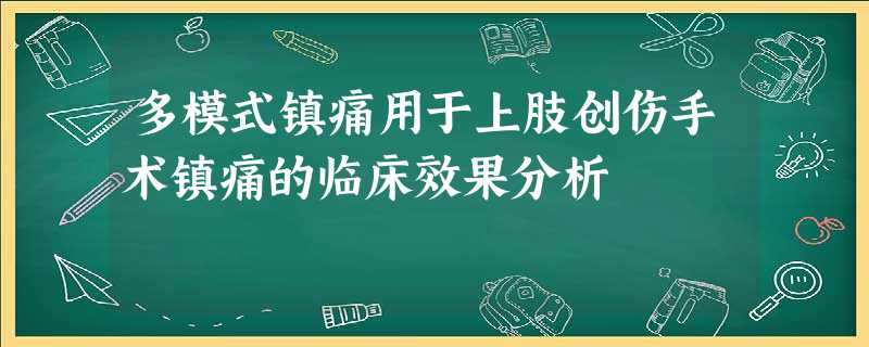 多模式镇痛用于上肢创伤手术镇痛的临床效果分析 多模式镇痛用于上肢创伤手术镇痛的临床效果分析