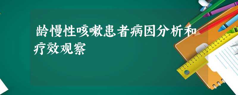 龄慢性咳嗽患者病因分析和疗效观察 龄慢性咳嗽患者病因分析和疗效观察