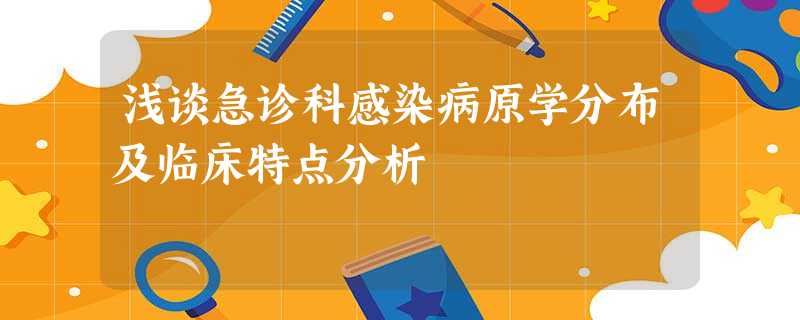 浅谈急诊科感染病原学分布及临床特点分析 浅谈急诊科感染病原学分布及临床特点分析