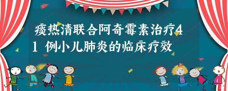 痰热清联合阿奇霉素治疗41例小儿肺炎的临床疗效 痰热清联合阿奇霉素治疗41例小儿肺炎的临床疗效