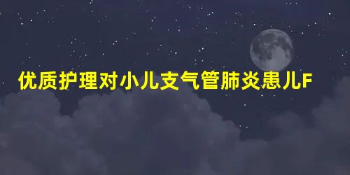 优质护理对小儿支气管肺炎患儿FVC、FEV1和PEF水平 的影响 优质护理对小儿支气管肺炎患儿FVC、FEV1和PEF水平 的影响