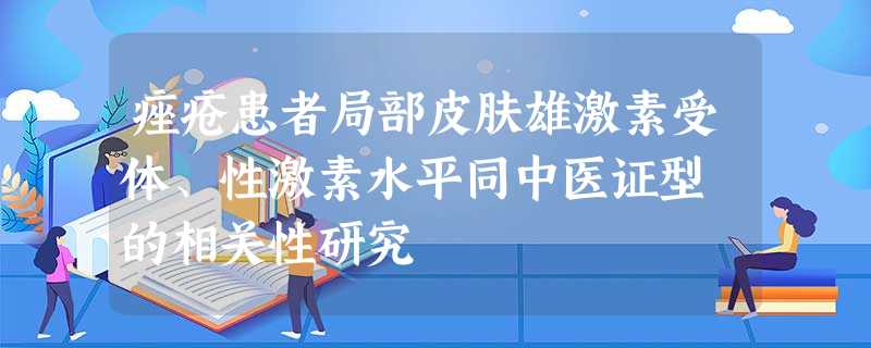 痤疮患者局部皮肤雄激素受体、性激素水平同中医证型 的相关性研究 痤疮患者局部皮肤雄激素受体、性激素水平同中医证型 的相关性研究