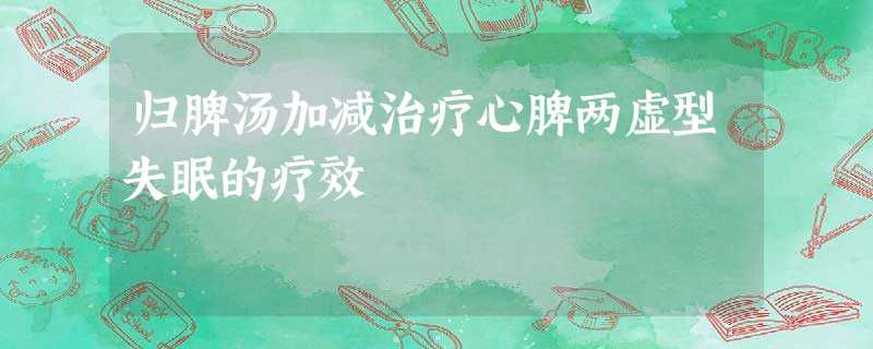 归脾汤加减治疗心脾两虚型失眠的疗效 归脾汤加减治疗心脾两虚型失眠的疗效