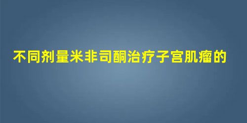 不同剂量米非司酮治疗子宫肌瘤的临床效果观察 不同剂量米非司酮治疗子宫肌瘤的临床效果观察
