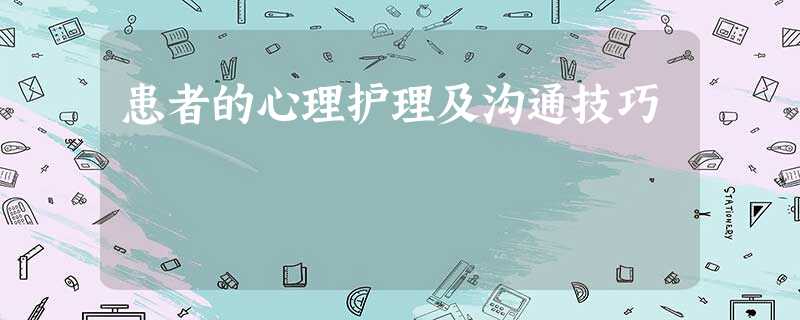 患者的心理护理及沟通技巧 患者的心理护理及沟通技巧