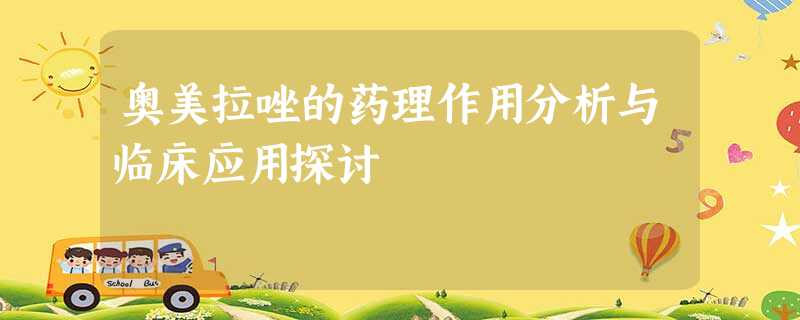 奥美拉唑的药理作用分析与临床应用探讨 奥美拉唑的药理作用分析与临床应用探讨
