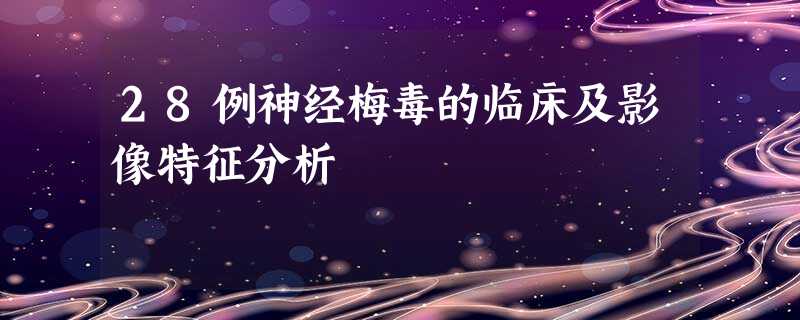 28例神经梅毒的临床及影像特征分析 28例神经梅毒的临床及影像特征分析