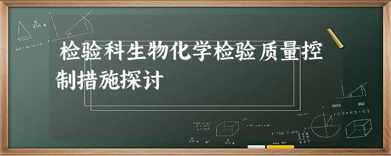 检验科生物化学检验质量控制措施探讨 检验科生物化学检验质量控制措施探讨