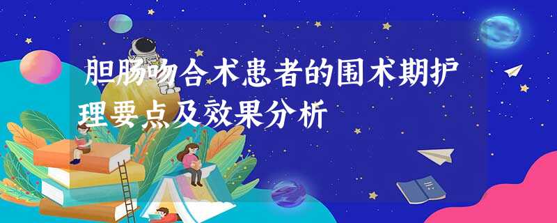 胆肠吻合术患者的围术期护理要点及效果分析 胆肠吻合术患者的围术期护理要点及效果分析