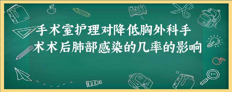 手术室护理对降低胸外科手术术后肺部感染的几率的影响 手术室护理对降低胸外科手术术后肺部感染的几率的影响