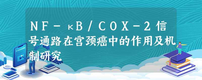 NF-κB/COX-2信号通路在宫颈癌中的作用及机制研究 NF-κB/COX-2信号通路在宫颈癌中的作用及机制研究