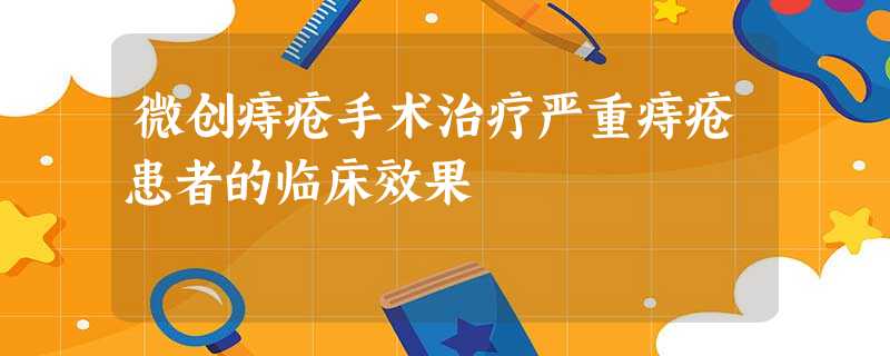 微创痔疮手术治疗严重痔疮患者的临床效果 微创痔疮手术治疗严重痔疮患者的临床效果