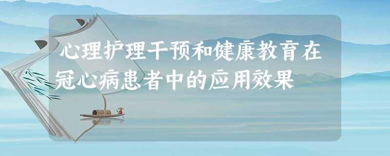心理护理干预和健康教育在冠心病患者中的应用效果 心理护理干预和健康教育在冠心病患者中的应用效果