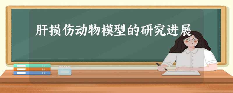 肝损伤动物模型的研究进展 肝损伤动物模型的研究进展