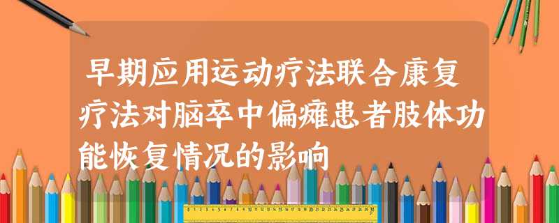 早期应用运动疗法联合康复疗法对脑卒中偏瘫患者肢体功能恢复情况的影响 早期应用运动疗法联合康复疗法对脑卒中偏瘫患者肢体功能恢复情况的影响