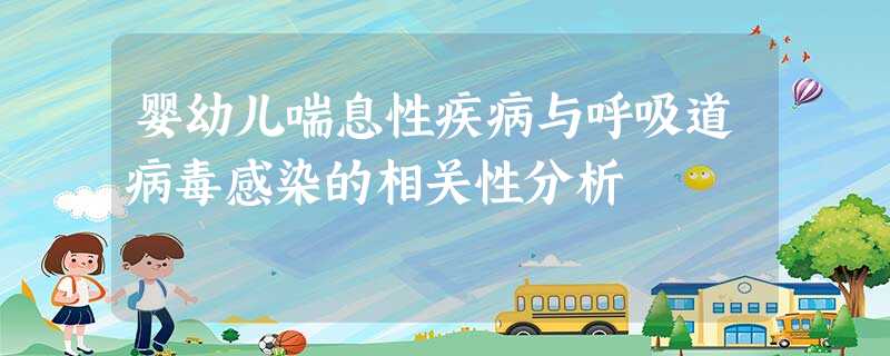 婴幼儿喘息性疾病与呼吸道病毒感染的相关性分析 婴幼儿喘息性疾病与呼吸道病毒感染的相关性分析