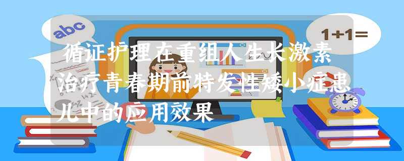 循证护理在重组人生长激素治疗青春期前特发性矮小症患儿中的应用效果 循证护理在重组人生长激素治疗青春期前特发性矮小症患儿中的应用效果