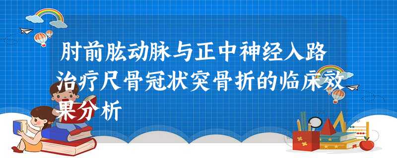 肘前肱动脉与正中神经入路治疗尺骨冠状突骨折的临床效果分析 肘前肱动脉与正中神经入路治疗尺骨冠状突骨折的临床效果分析